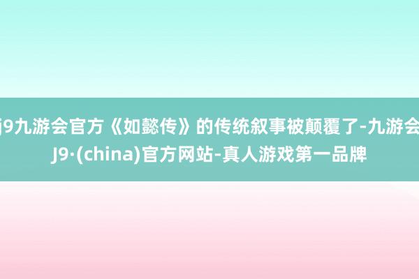 j9九游会官方《如懿传》的传统叙事被颠覆了-九游会J9·(china)官方网站-真人游戏第一品牌