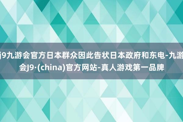 j9九游会官方日本群众因此告状日本政府和东电-九游会J9·(china)官方网站-真人游戏第一品牌