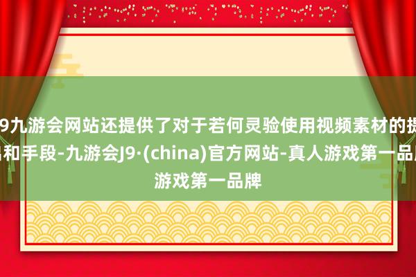 j9九游会网站还提供了对于若何灵验使用视频素材的提出和手段-九游会J9·(china)官方网站-真人游戏第一品牌