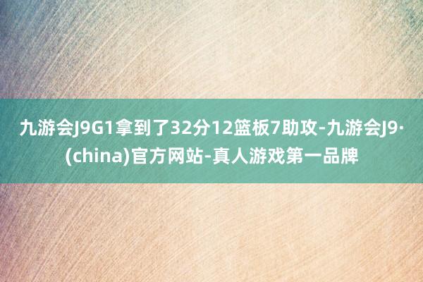 九游会J9G1拿到了32分12篮板7助攻-九游会J9·(china)官方网站-真人游戏第一品牌