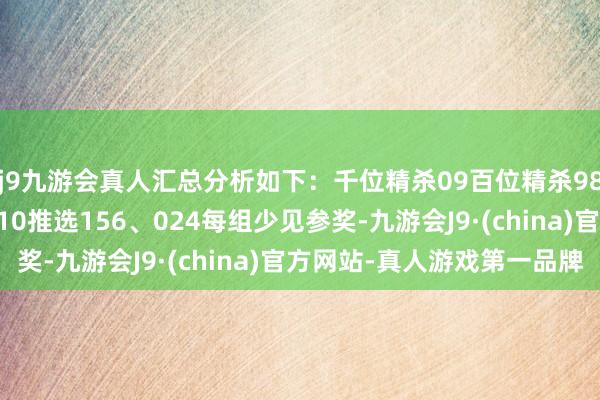 j9九游会真人汇总分析如下：千位精杀09百位精杀98十位精杀48个位精杀10推选156、024每组少见参奖-九游会J9·(china)官方网站-真人游戏第一品牌