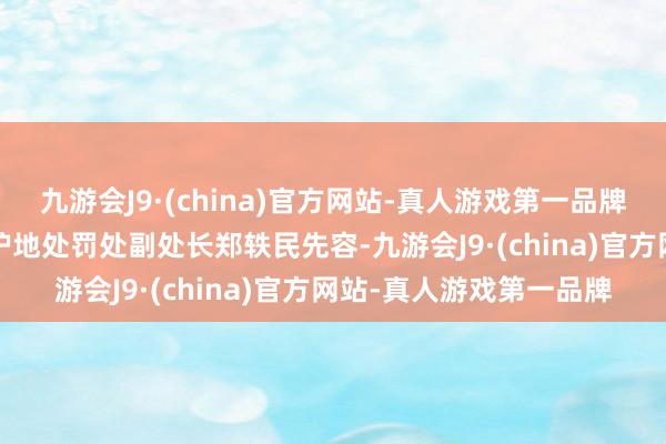 九游会J9·(china)官方网站-真人游戏第一品牌  浙江省林业局当然保护地处罚处副处长郑轶民先容-九游会J9·(china)官方网站-真人游戏第一品牌