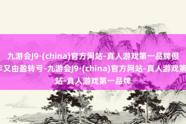 九游会J9·(china)官方网站-真人游戏第一品牌但2022年又由盈转亏-九游会J9·(china)官方网站-真人游戏第一品牌