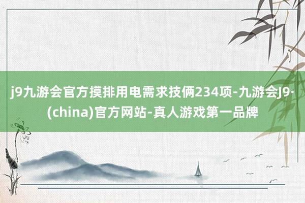 j9九游会官方摸排用电需求技俩234项-九游会J9·(china)官方网站-真人游戏第一品牌