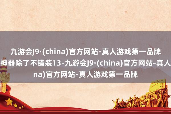 九游会J9·(china)官方网站-真人游戏第一品牌手脚一件站街神器除了不错装13-九游会J9·(china)官方网站-真人游戏第一品牌