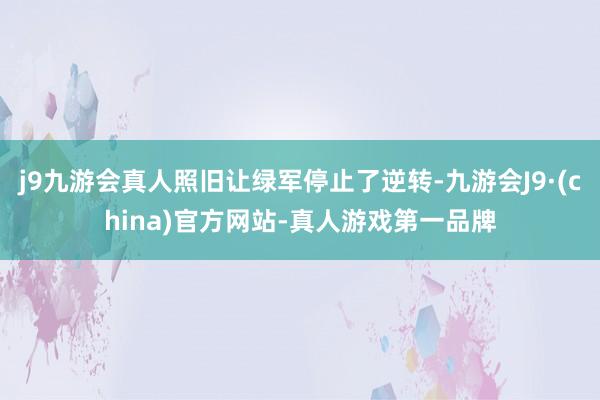 j9九游会真人照旧让绿军停止了逆转-九游会J9·(china)官方网站-真人游戏第一品牌