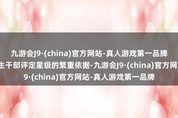 九游会J9·(china)官方网站-真人游戏第一品牌并将其活跃度行为后生干部评定星级的繁重依据-九游会J9·(china)官方网站-真人游戏第一品牌