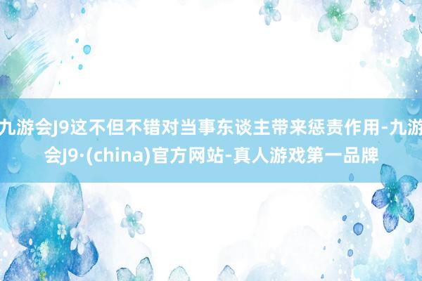 九游会J9这不但不错对当事东谈主带来惩责作用-九游会J9·(china)官方网站-真人游戏第一品牌