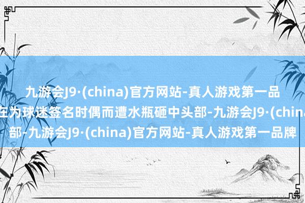 九游会J9·(china)官方网站-真人游戏第一品牌在此之前德约科维奇在为球迷签名时偶而遭水瓶砸中头部-九游会J9·(china)官方网站-真人游戏第一品牌