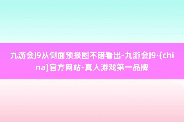 九游会J9从侧面预报图不错看出-九游会J9·(china)官方网站-真人游戏第一品牌