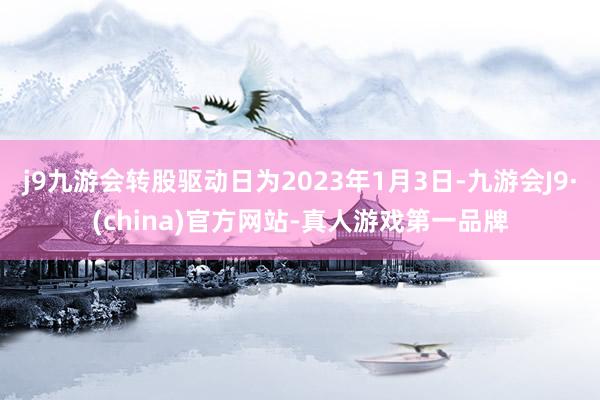 j9九游会转股驱动日为2023年1月3日-九游会J9·(china)官方网站-真人游戏第一品牌