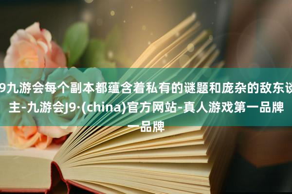 j9九游会每个副本都蕴含着私有的谜题和庞杂的敌东谈主-九游会J9·(china)官方网站-真人游戏第一品牌