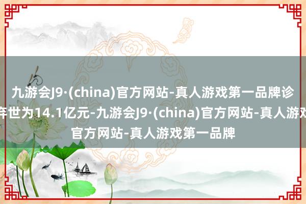 九游会J9·(china)官方网站-真人游戏第一品牌诊疗后的净弃世为14.1亿元-九游会J9·(china)官方网站-真人游戏第一品牌