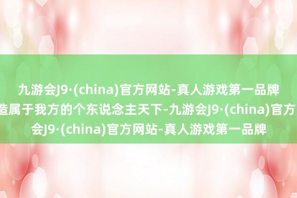 九游会J9·(china)官方网站-真人游戏第一品牌在游戏郊外当中进行打造属于我方的个东说念主天下-九游会J9·(china)官方网站-真人游戏第一品牌