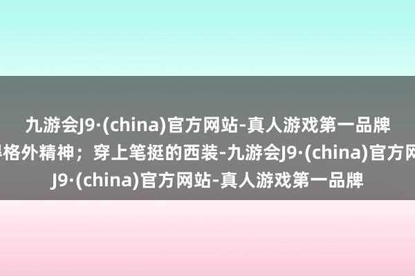 九游会J9·(china)官方网站-真人游戏第一品牌一梳三七分的发型显得格外精神；穿上笔挺的西装-九游会J9·(china)官方网站-真人游戏第一品牌