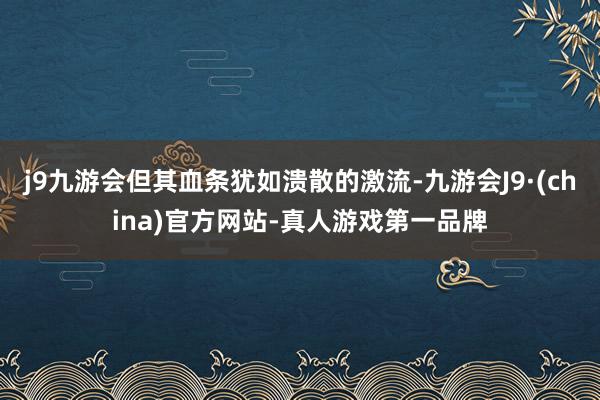 j9九游会但其血条犹如溃散的激流-九游会J9·(china)官方网站-真人游戏第一品牌