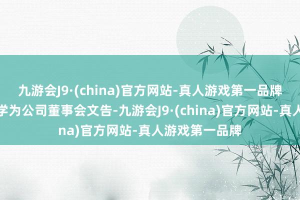 九游会J9·(china)官方网站-真人游戏第一品牌同期聘请王广学为公司董事会文告-九游会J9·(china)官方网站-真人游戏第一品牌