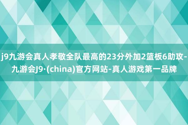 j9九游会真人孝敬全队最高的23分外加2篮板6助攻-九游会J9·(china)官方网站-真人游戏第一品牌