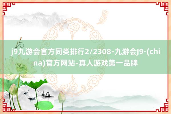 j9九游会官方同类排行2/2308-九游会J9·(china)官方网站-真人游戏第一品牌