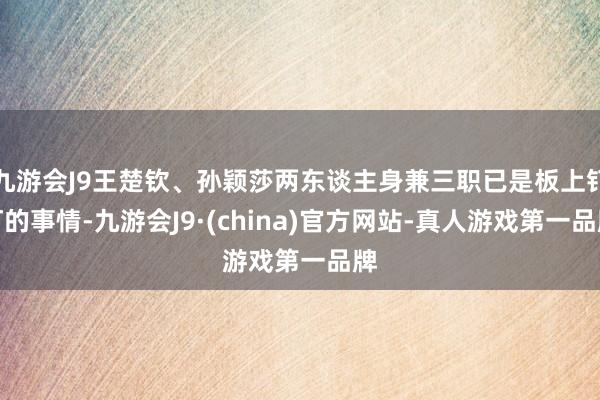 九游会J9王楚钦、孙颖莎两东谈主身兼三职已是板上钉钉的事情-九游会J9·(china)官方网站-真人游戏第一品牌