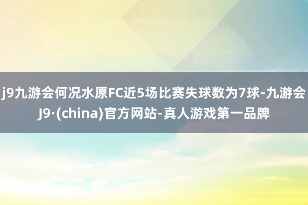 j9九游会何况水原FC近5场比赛失球数为7球-九游会J9·(china)官方网站-真人游戏第一品牌