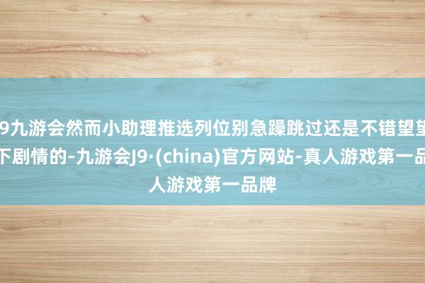 j9九游会然而小助理推选列位别急躁跳过还是不错望望一下剧情的-九游会J9·(china)官方网站-真人游戏第一品牌