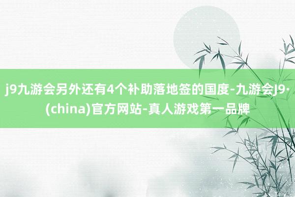 j9九游会另外还有4个补助落地签的国度-九游会J9·(china)官方网站-真人游戏第一品牌