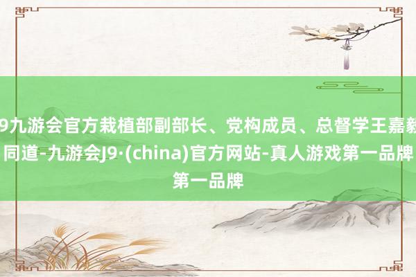 j9九游会官方栽植部副部长、党构成员、总督学王嘉毅同道-九游会J9·(china)官方网站-真人游戏第一品牌