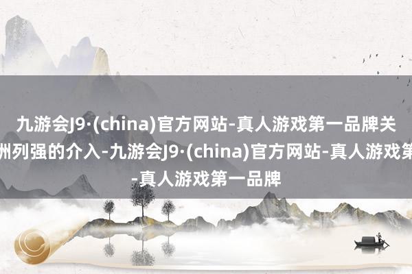 九游会J9·(china)官方网站-真人游戏第一品牌关联词欧洲列强的介入-九游会J9·(china)官方网站-真人游戏第一品牌