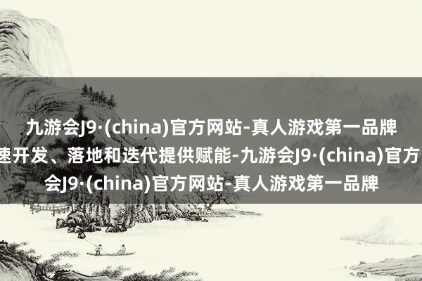 九游会J9·(china)官方网站-真人游戏第一品牌为智舱和智驾科技的快速开发、落地和迭代提供赋能-九游会J9·(china)官方网站-真人游戏第一品牌