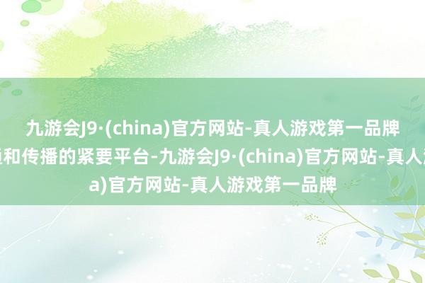 九游会J9·(china)官方网站-真人游戏第一品牌动作文化疏通和传播的紧要平台-九游会J9·(china)官方网站-真人游戏第一品牌