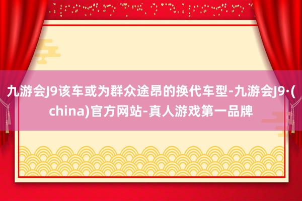 九游会J9该车或为群众途昂的换代车型-九游会J9·(china)官方网站-真人游戏第一品牌