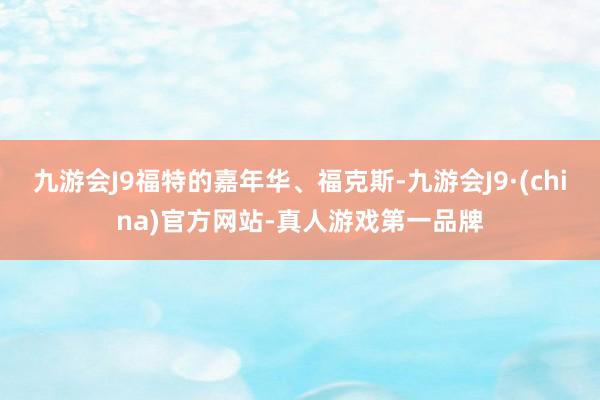 九游会J9福特的嘉年华、福克斯-九游会J9·(china)官方网站-真人游戏第一品牌