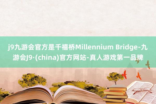 j9九游会官方是千禧桥Millennium Bridge-九游会J9·(china)官方网站-真人游戏第一品牌