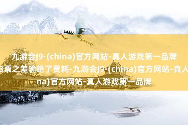 九游会J9·(china)官方网站-真人游戏第一品牌仅仅缺憾地以3票之差输给了贾耗-九游会J9·(china)官方网站-真人游戏第一品牌