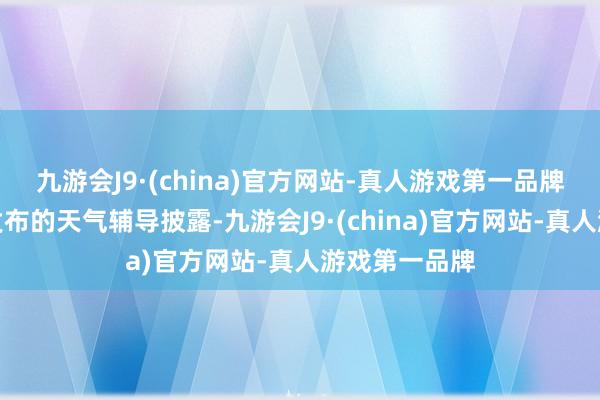 九游会J9·(china)官方网站-真人游戏第一品牌香港天文台发布的天气辅导披露-九游会J9·(china)官方网站-真人游戏第一品牌