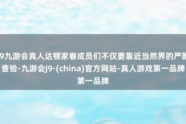 j9九游会真人达顿家眷成员们不仅要靠近当然界的严酷查验-九游会J9·(china)官方网站-真人游戏第一品牌