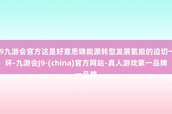 j9九游会官方这是好意思锦能源转型发展氢能的迫切一环-九游会J9·(china)官方网站-真人游戏第一品牌