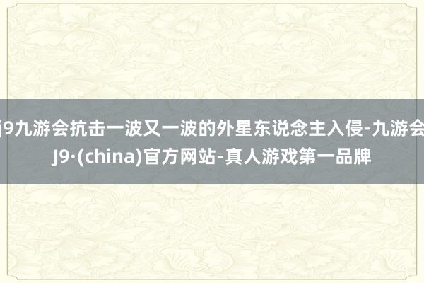 j9九游会抗击一波又一波的外星东说念主入侵-九游会J9·(china)官方网站-真人游戏第一品牌