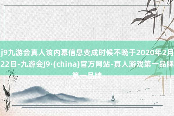 j9九游会真人该内幕信息变成时候不晚于2020年2月22日-九游会J9·(china)官方网站-真人游戏第一品牌