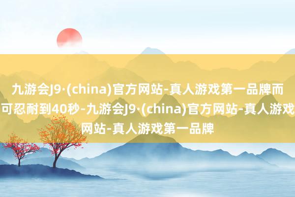 九游会J9·(china)官方网站-真人游戏第一品牌而女遊客则可忍耐到40秒-九游会J9·(china)官方网站-真人游戏第一品牌