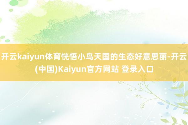 开云kaiyun体育恍悟小鸟天国的生态好意思丽-开云(中国)Kaiyun官方网站 登录入口